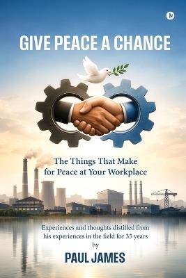 Give Peace A Chance: The Things That Make for Peace at Your Workplace - Paul James - cover