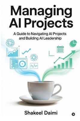 Managing AI Projects: A Guide to Navigating AI Projects and Building AI Leadership - Shakeel Daimi - cover