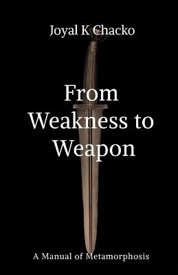 From Weakness to Weapon: A Manual of Metamorphosis - Joyal K Chacko - cover