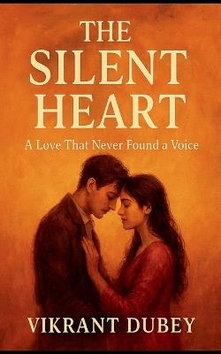 The Silent Heart: A Love That Never Found a Voice - Vikrant Dubey - cover