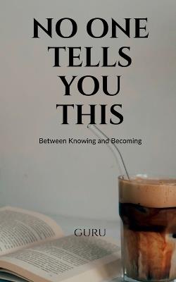 No One Tells You This: Between Knowing and Becoming - Guru - cover