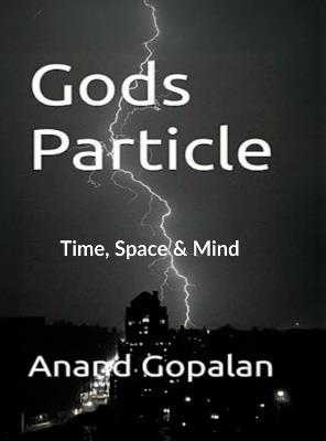 Gods Particle: Time, Space and Mind - Anand Gopalan - cover
