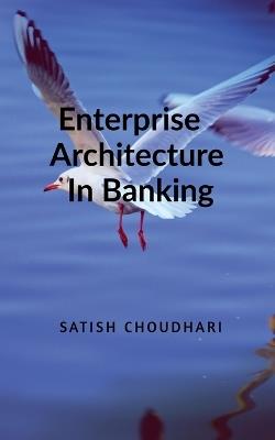 Enterprise Architecture In Banking - Satish Choudhari - cover