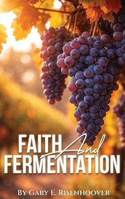 Faith and Fermentation: Exploring Biblical Teachings and Baptist Perspectives on Alcohol - Gary E Risenhoover - cover