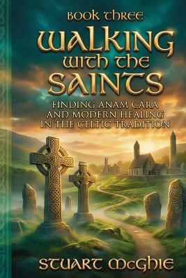 Walking With The Saints: Finding Anam Cara and Modern Healing in the Celtic Tradition - Stuart McGhie - cover