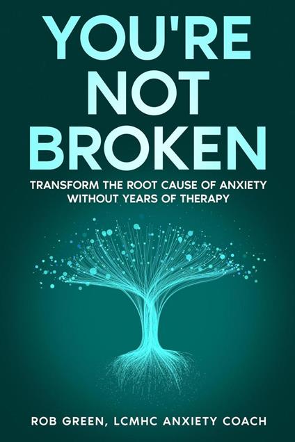 You're Not Broken: Transform the Root Cause of Anxiety Without Years of Therapy