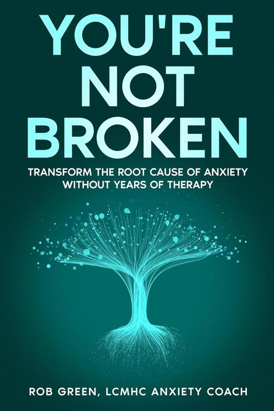 You're Not Broken: Transform the Root Cause of Anxiety Without Years of Therapy