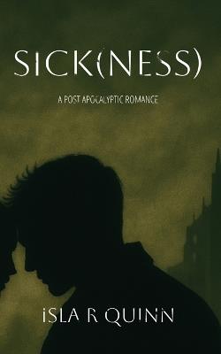 Sick(ness): A Post Apocalyptic Romance - Isla R Quinn - cover