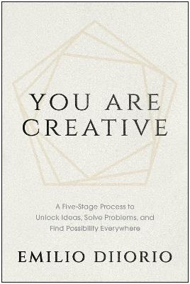 You Are Creative: A Five-Stage Process to Unlock Ideas, Solve Problems, and Find Possibility Everywhere - Emilio DiIorio - cover