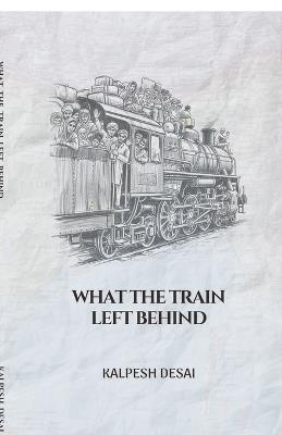What the Train Left Behind - Kalpesh Desai - cover