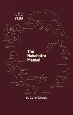 The Nakshatra Manual: A Guide To The Twenty-Seven Lunar Mansions Of Vedic Astrology - Corey Dowds - cover
