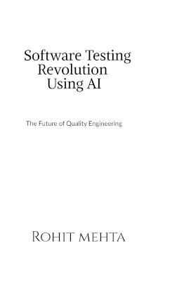 Software Testing Revolution Using AI: The future of Quality Engineering - Rohit Mehta - cover