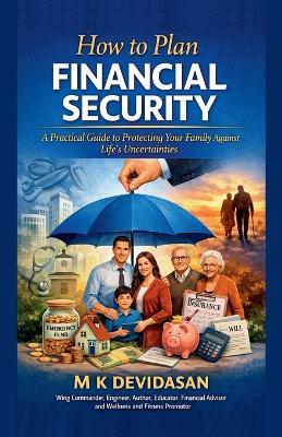 How to Plan Financial Security: A Practical Guide to Protecting Your Family Against Life's Uncertainties - M K Devidasan - cover