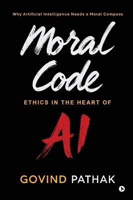 Moral Code: Ethics In The Heart Of AI - Govind Pathak - cover