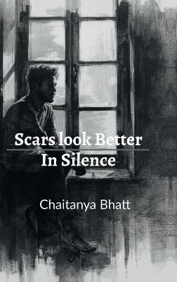 Scars Look Better in Silence: A Collection of Unspoken Truths - Chaitanya Bhatt - cover