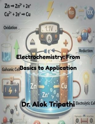 Electrochemistry: From Basics to Applications: Fundamental Principles, Cells, and Practical Applications - Dr Alok Tripathi - cover