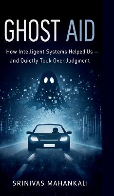 Ghost Aid: How Intelligent Systems Helped Us - and Quietly Took Over Judgment - Srinivas Mahankali - cover