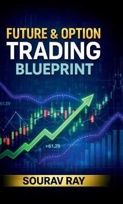 Future and Option Trading Blueprint: Future and Option Trading book - Sourav Ray - cover