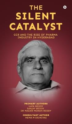 The Silent Catalyst: CCR And The Rise Of Pharma Industry In Hyderabad - Lata Reddy,Sanjay Reddy,Hema M Srinivas Madan Mohan Reddy - cover