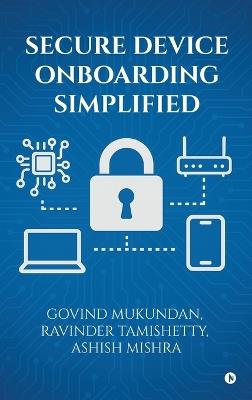 Secure Device Onboarding Simplified - Govind Mukundan,Ravinder Tamishetty,Ashish Mishra - cover