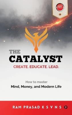 The Catalyst: Create. Educate. Lead. - Ram Prasad K S V N S - cover