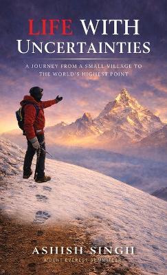 Life With Uncertainties: A Journey from a Small Village to the World's Highest Point - Ashish Singh - cover