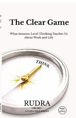 The Clear Game: What Amazon-Level Thinking Teaches Us About Work and Life - Rudra - cover