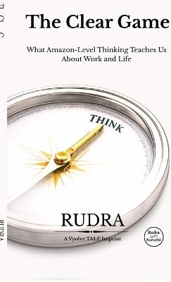 The Clear Game: What Amazon-Level Thinking Teaches Us About Work and Life - Rudra - cover