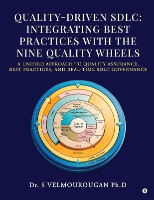 Quality-Driven Sdlc: Integrating Best Practices with the Nine Quality Wheels: A Unified Approach to Quality Assurance, Best Practices, and Real-Time Sdlc Governance - Dr S Velmourougan - cover