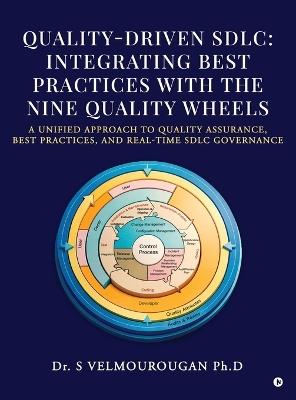 Quality-Driven Sdlc: Integrating Best Practices with the Nine Quality Wheels: A Unified Approach to Quality Assurance, Best Practices, and Real-Time Sdlc Governance - Dr S Velmourougan - cover