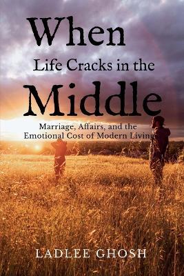When Life Cracks In The Middle: Marriage, Affairs, and the Emotional Cost of Modern Living - Ladlee Ghosh - cover
