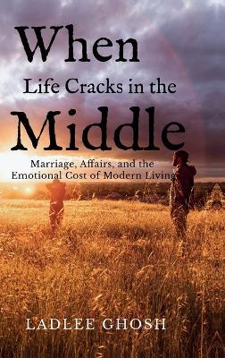 When Life Cracks In The Middle: Marriage, Affairs, and the Emotional Cost of Modern Living - Ladlee Ghosh - cover