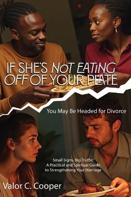 If She's Not Eating off of Your Plate: You May Be Headed for Divorce - Valor C Cooper - cover