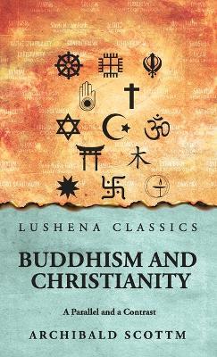 Buddhism and Christianity: A Parallel and a Contrast: A Parallel and a Contrast by Archibald Scott - Archibald Scott - cover