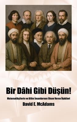 Bir Dâhi Gibi Düşün!: Matematikçilerin ve Bilim İnsanlarının İlham Veren Öyküleri - David E McAdams - cover