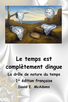 Le temps est complètement dingue: La drôle de nature du temps - David E McAdams - cover