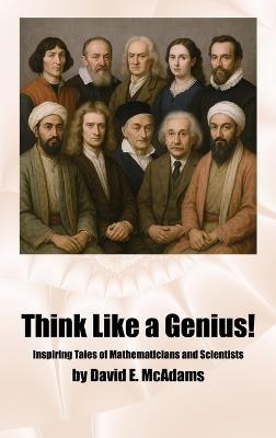 Think Like a Genius!: Inspiring Tales of Mathematicians and Scientists - David E McAdams - cover