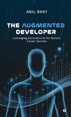 The Augmented Developer: Leveraging Generative AI for Holistic Career Success - Anil Bhat - cover