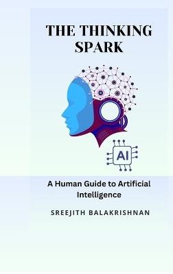 The Thinking Spark: A Human Guide to Artificial Intelligence - Sreejith Balakrishnan - cover