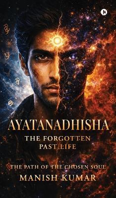 Ayatanadhisha: The Forgotten Past Life - Manish Kumar - cover