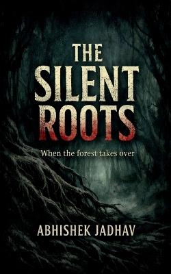 The Silent Roots: When the forest takes over - Abhishek Jadhav - cover