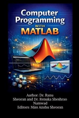 Computer Programming with MATLAB: Learn, Practice, and Apply MATLAB for Science and Engineering - Dr Ranu Sheoran - cover