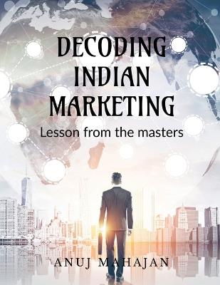 Decoding Indian Marketing: Lesson from the Masters - Anuj Mahajan - cover