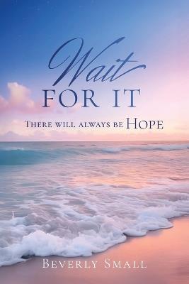 Wait for It: There Will Always Be Hope - Beverly Small - cover
