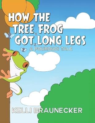 How the Tree Frog Got Long Legs: A Pourquoi Tale - Kelli Braunecker - cover