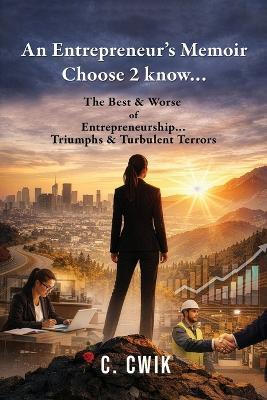 An Entrepreneur's Memoir Choose 2 know...: The Best & Worse of Entrepreneurship... Triumphs & Turbulent Terrors - C Cwik - cover