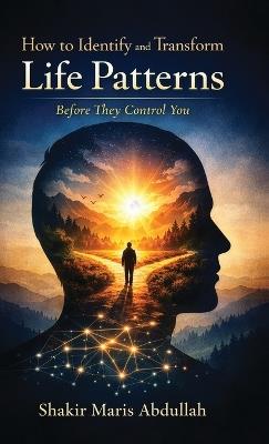 How to Identify and Transform Life Patterns Before They Control You - Shakir Maris Abdullah - cover