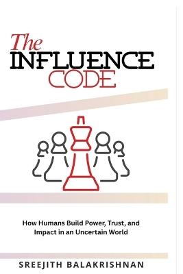 The Influence Code: How Humans Build Power, Trust, and Impact in an Uncertain World - Sreejith Balakrishnan - cover