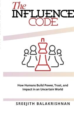 The Influence Code: How Humans Build Power, Trust, and Impact in an Uncertain World - Sreejith Balakrishnan - cover