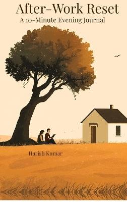 After-Work Reset: A 10-Minute Journal to Unwind, Reflect, and Release Work Stress - Harish Kumar - cover